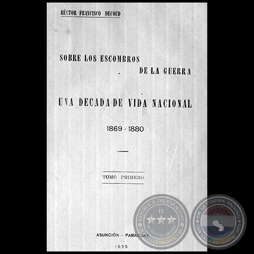 SOBRE LOS ESCOMBROS DE LA GUERRA. UNA DCADA DE VIDA NACIONAL. 1869  1880. TOMO PRIMERO - Ao 1925